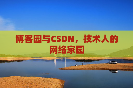 博客园与CSDN,技术人的网络家园 博客园与CSDN,技术人的网络家园