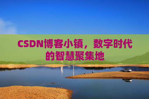 CSDN博客小镇,数字时代的智慧聚集地